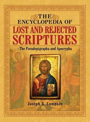 The Encyclopedia of Lost and Rejected Scriptures: The Pseudepigrapha and Apocrypha by Joseph B. Lumpkin