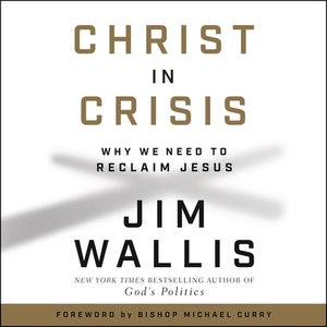 Christ in Crisis: Why We Need to Reclaim Jesus by Jim Wallis