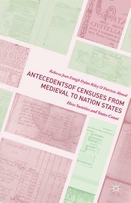 Antecedents of Censuses from Medieval to Nation States: How Societies and States Count by Rebecca Jean Emigh, Dylan Riley, Patricia Ahmed