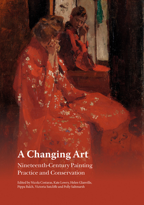 A Changing Art: Nineteenth-Century Painting; Practice and Conservation by Helen Glanville, Kate Lowry, Nicola Costaras