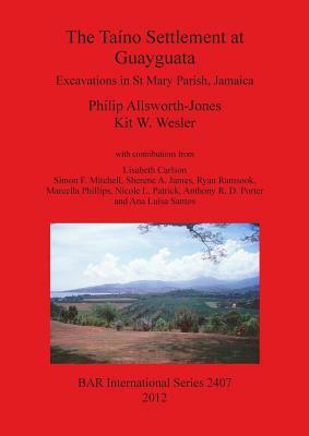 The Taíno Settlement at Guayguata: Excavations in St Mary Parish, Jamaica by Kit Wesler, Philip Allsworth-Jones