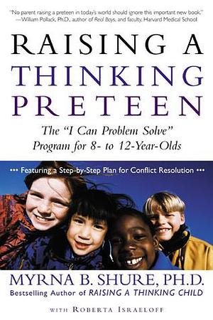 Raising a Thinking Preteen: The I Can Problem Solve Program for 8- to 12- Year-Olds by Myrna B. Shure, Myrna B. Shure, Roberta Israeloff