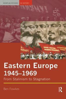 Eastern Europe 1945-1969: From Stalinism to Stagnation by Ben Fowkes