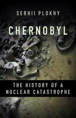 Chernobyl: The History of a Nuclear Catastrophe by Serhii Plokhy
