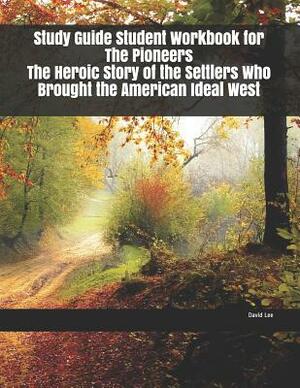 Study Guide Student Workbook for The Pioneers The Heroic Story of the Settlers Who Brought the American Ideal West by David Lee