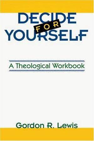 Decide for Yourself: A Theological Workbook by Gordon R. Lewis