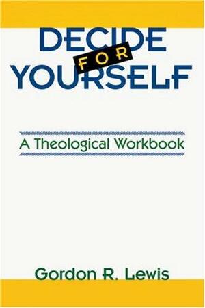 Decide for Yourself: A Theological Workbook by Gordon R. Lewis