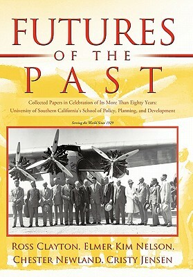 Futures of the Past: Collected Papers in Celebration of Its More Than Eighty Years: University of Southern California's School of Policy, P by Chester Newland, Cristy Jensen, Ross Clayton