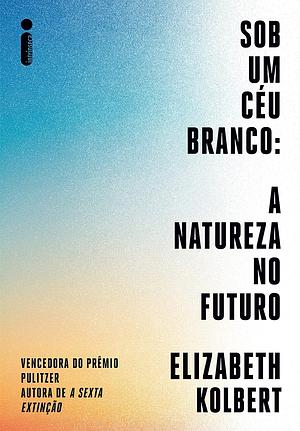 Sob Um Céu Branco: A Natureza no Futuro by Elizabeth Kolbert