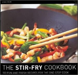 The Stir Fry Cookbook: 100 Fun and Fresh Recipes for the One-Stop Cook by Gina Steer