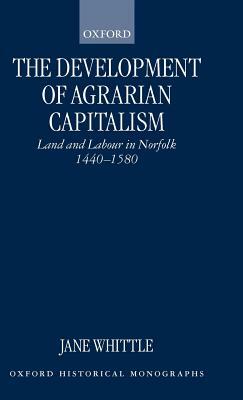 The Development of Agrarian Capitalism: Land and Labour in Norfolk 1440-1580 by Jane Whittle