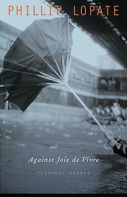 Against Joie de Vivre: Personal Essays by Phillip Lopate