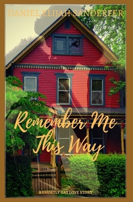 Remember Me This Way: A Ghostly Gay Short Story by Daniel Elijah Sanderfer