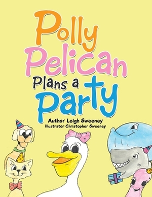 Polly Pelican Plans a Party by Leigh Sweeney