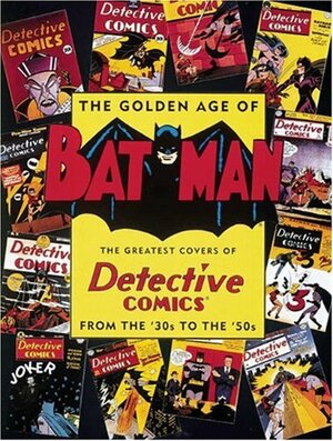 The Golden Age Of Batman: The Greatest Covers Of Detective Comics From The '30s To The '50s by Joe Desris