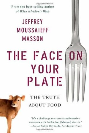 The Face on Your Plate: The Truth About Food by Jeffrey Moussaieff Masson