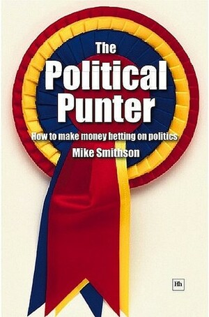 The Political Punter: How to Make Money Betting on Politics by Harriman House, Mike Smithson