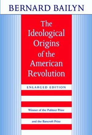 The Ideological Origins of the American Revolution, Enlarged Edition by Bernard Bailyn