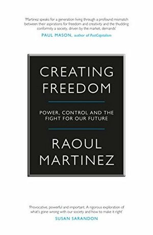 Creating Freedom: Power, Control and the Fight for Our Future by Raoul Martinez