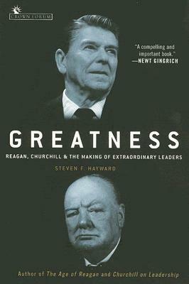 Greatness: Reagan, Churchill, and the Making of Extraordinary Leaders by Steven F. Hayward