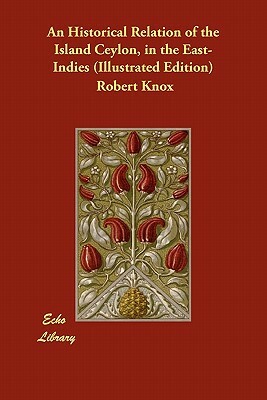 An Historical Relation of the Island Ceylon, in the East-Indies (Illustrated Edition) by Robert Knox