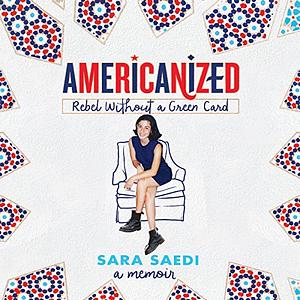Americanized: Rebel Without a Green Card by Sara Saedi