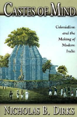 Castes of Mind: Colonialism and the Making of Modern India by Nicholas B. Dirks