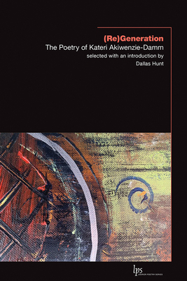 (re)Generation: The Poetry of Kateri Akiwenzie-Damm by Kateri Akiwenzie-Damm