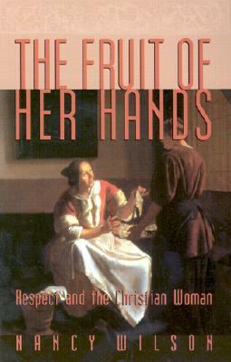 The Fruit of Her Hands: Respect and the Christian Woman by Nancy Wilson