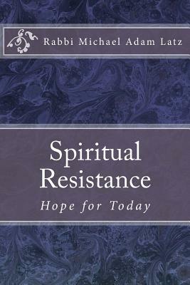 Spiritual Resistance: Hope for Today by Michael Adam Latz