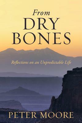 From Dry Bones: Reflections on an Unpredictable Life by Peter Moore