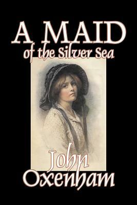 A Maid of the Silver Sea by John Oxenham, Fiction, Literary, Action & Adventure by John Oxenham