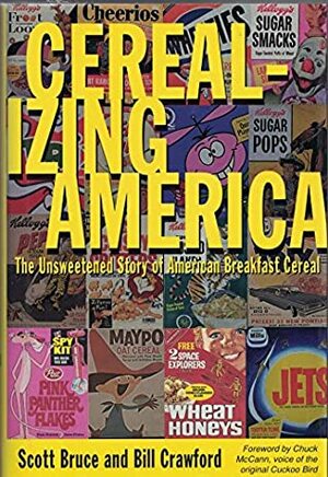 Cerealizing America: The Unsweetened Story of American Breakfast Cereal by Bill Crawford, Scott Bruce