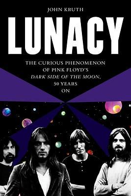 Lunacy: The Curious Phenomenon of Pink Floyd's Dark Side of the Moon, 50 Years on by John Kruth, John Kruth