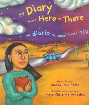 My Diary from Here to There/Mi diario de aquí hasta allá by Maya Gonzalez, Amada Irma Pérez, Maya Christina González