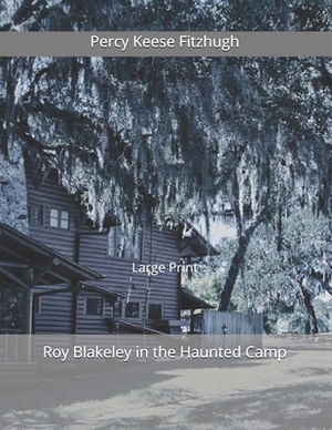 Roy Blakeley in the Haunted Camp: Large Print by Percy Keese Fitzhugh