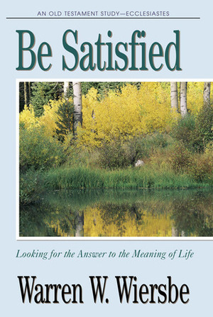 Be Satisfied (Ecclesiastes): Looking for the Answer to the Meaning of Life by Warren W. Wiersbe