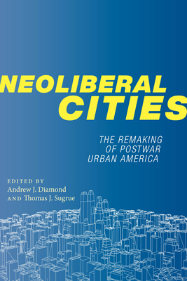 Neoliberal Cities: The Remaking of Postwar Urban America by 