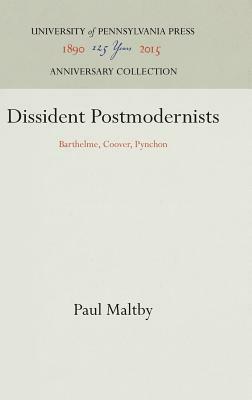 Dissident Postmodernists: Barthelme, Coover, Pynchon by Paul Maltby