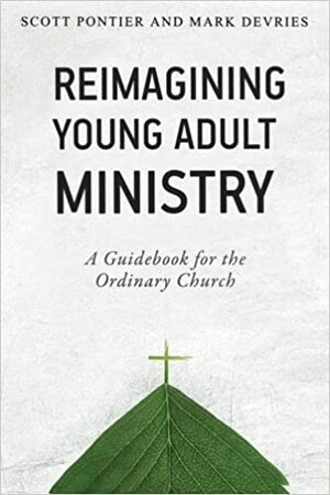 Reimagining Young Adult Ministry: A Guidebook for the Ordinary Church by Scott Pontier, Mark DeVries