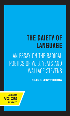 The Gaiety of Language, Volume 19: An Essay on the Radical Poetics of W. B. Yeats and Wallace Stevens by Frank Lentricchia