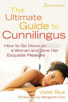 Ultimate Guide to Cunnilingus: How to Go Down on a Women and Give Her Exquisite Pleasure by Violet Blue