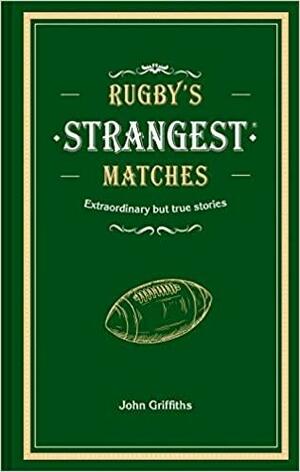 Rugby's Strangest Matches: Extraordinary But True Stories From Over A Century Of Rugby by John Griffiths