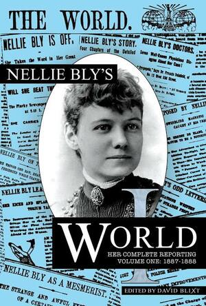 Nellie Bly's World 1887-1888: Her Complete Reporting by Nellie Bly