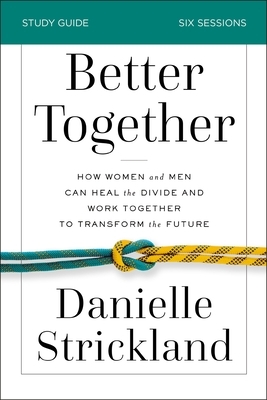 Better Together Study Guide: How Women and Men Can Heal the Divide and Work Together to Transform the Future by Danielle Strickland