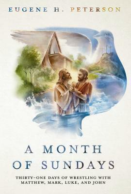 A Month of Sundays: Thirty-One Days of Wrestling with Matthew, Mark, Luke, and John by Eugene H. Peterson