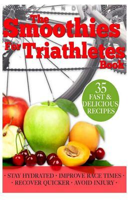 Smoothies for Triathletes: Recipes and Nutrition Plan to Support Triathlon Training from Sprint to Ironman and Beyond by Lars Andersen