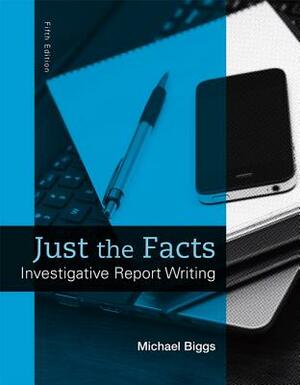 Just the Facts: Investigative Report Writing by Michael Biggs