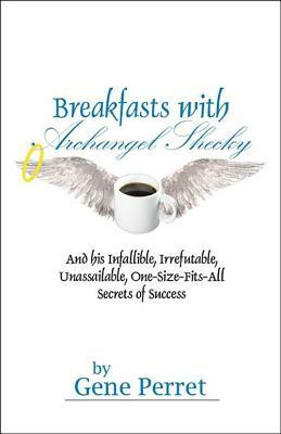 Breakfasts with Archangel Shecky: And His Infallible, Irrefutable, Unassailable, One-Size-Fits-All Secrets of Success by Gene Perret