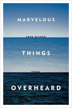 Marvelous Things Overheard: Poems by Ange Mlinko